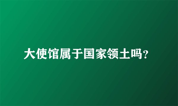 大使馆属于国家领土吗?