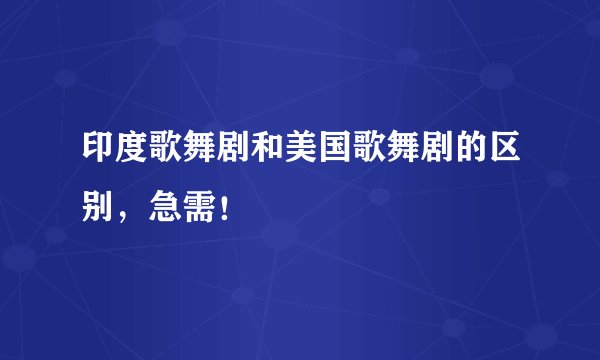 印度歌舞剧和美国歌舞剧的区别，急需！