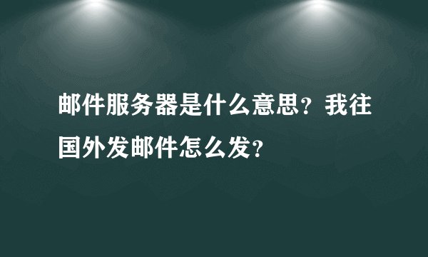 邮件服务器是什么意思？我往国外发邮件怎么发？