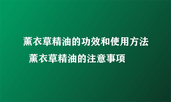 薰衣草精油的功效和使用方法  薰衣草精油的注意事项
