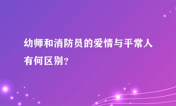 幼师和消防员的爱情与平常人有何区别？