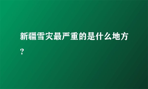 新疆雪灾最严重的是什么地方？