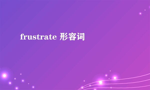 frustrate 形容词