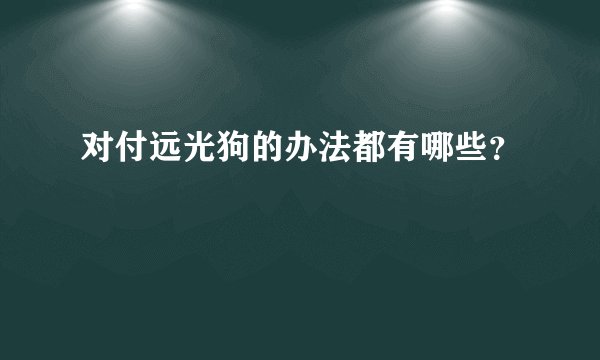 对付远光狗的办法都有哪些？
