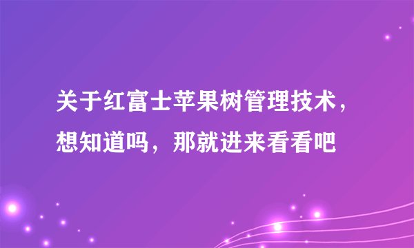 关于红富士苹果树管理技术,想知道吗,那就进来看看吧