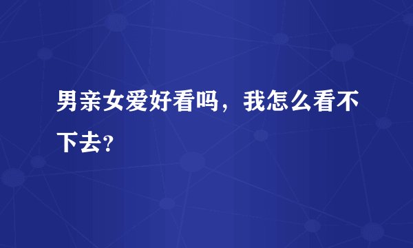 男亲女爱好看吗，我怎么看不下去？