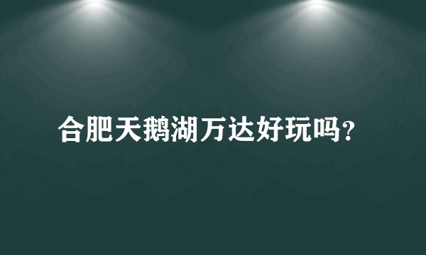 合肥天鹅湖万达好玩吗？