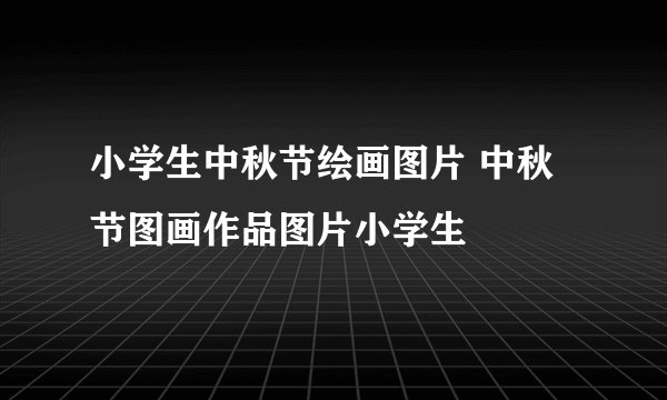 小学生中秋节绘画图片 中秋节图画作品图片小学生