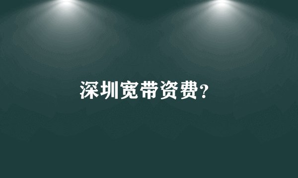 深圳宽带资费？