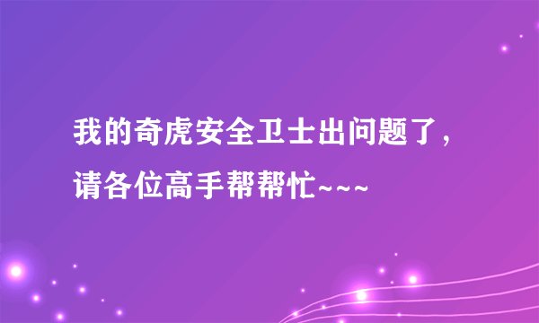 我的奇虎安全卫士出问题了,请各位高手帮帮忙~~~
