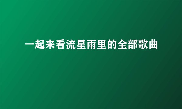 一起来看流星雨里的全部歌曲