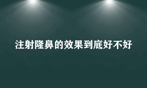 注射隆鼻的效果到底好不好
