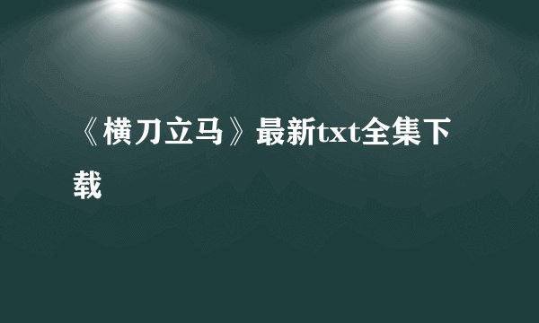 《横刀立马》最新txt全集下载