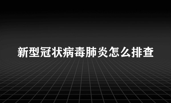 新型冠状病毒肺炎怎么排查