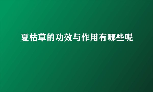 夏枯草的功效与作用有哪些呢