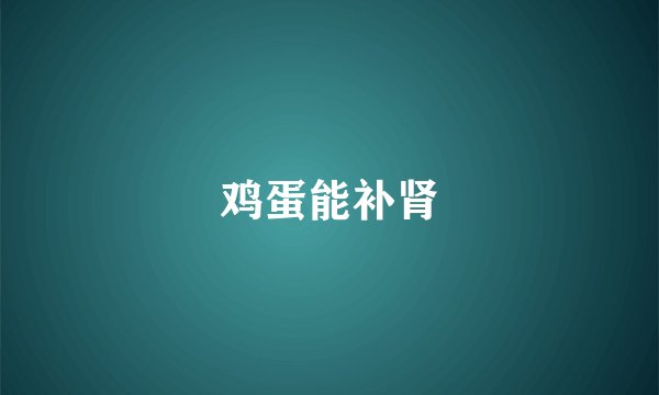 鸡蛋能补肾