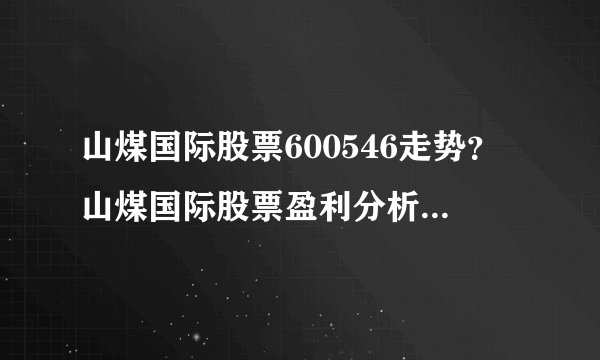 山煤国际股票600546走势？山煤国际股票盈利分析？山煤国际股票暴跌最新消息？