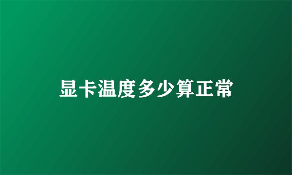 显卡温度多少算正常
