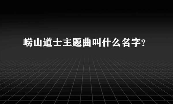 崂山道士主题曲叫什么名字？