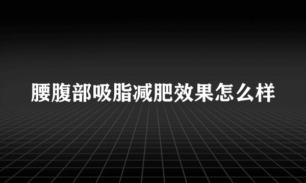 腰腹部吸脂减肥效果怎么样