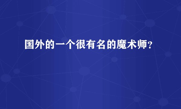 国外的一个很有名的魔术师？