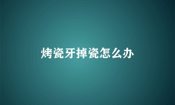 烤瓷牙掉瓷怎么办