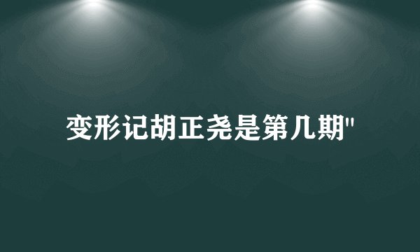 变形记胡正尧是第几期