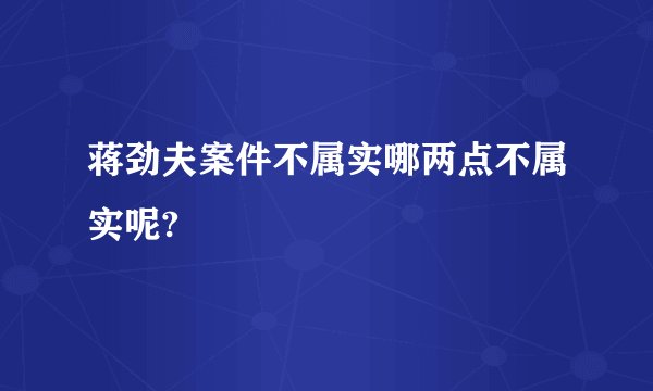 蒋劲夫案件不属实哪两点不属实呢?
