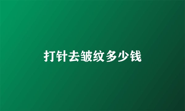 打针去皱纹多少钱