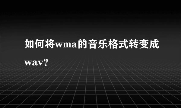 如何将wma的音乐格式转变成wav?
