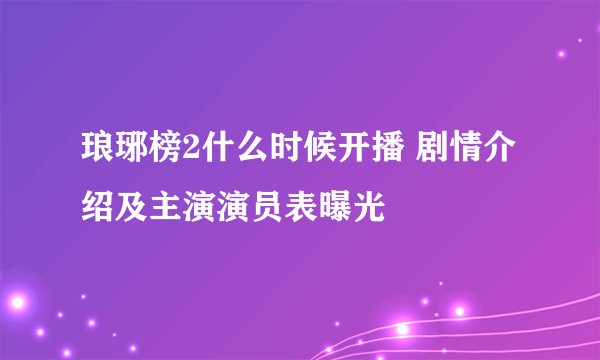 琅琊榜2什么时候开播 剧情介绍及主演演员表曝光