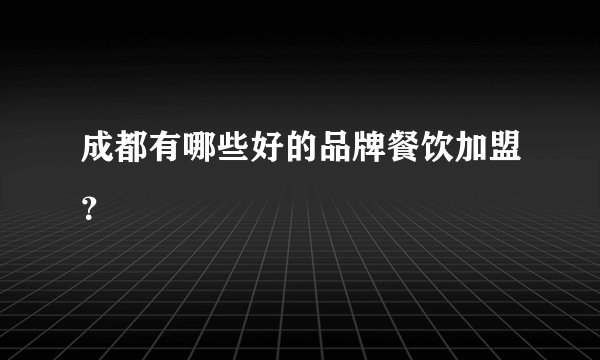 成都有哪些好的品牌餐饮加盟？