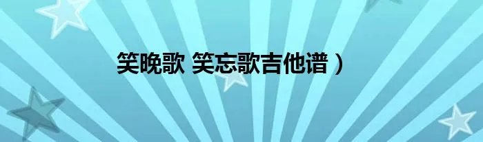 笑晚歌 笑忘歌吉他谱）