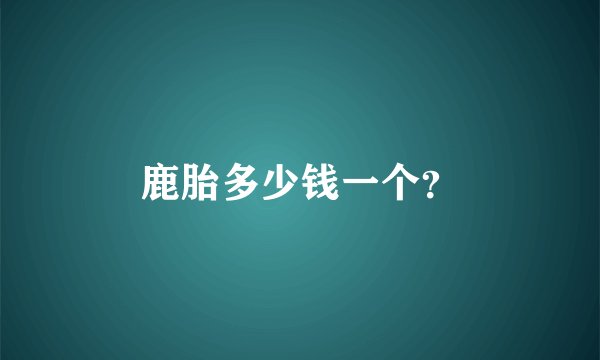 鹿胎多少钱一个？