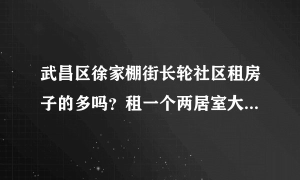 武昌区徐家棚街长轮社区租房子的多吗？租一个两居室大概多少钱？
