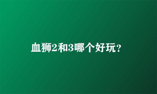 血狮2和3哪个好玩？