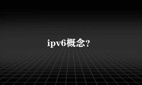 ipv6概念？