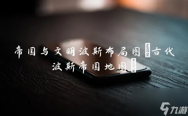 帝国与文明波斯布局图 古代波斯帝国地图
