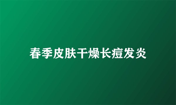 春季皮肤干燥长痘发炎
