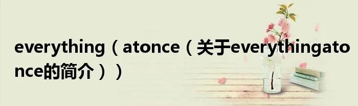 everything(atonce(关于everythingatonce的简介))