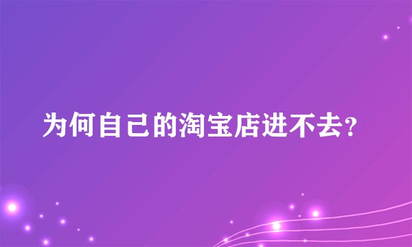 为何自己的淘宝店进不去？
