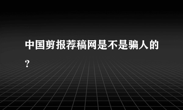 中国剪报荐稿网是不是骗人的？