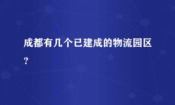 成都有几个已建成的物流园区？