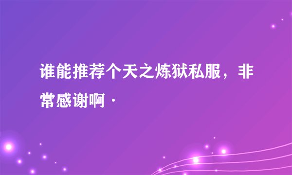 谁能推荐个天之炼狱私服，非常感谢啊·