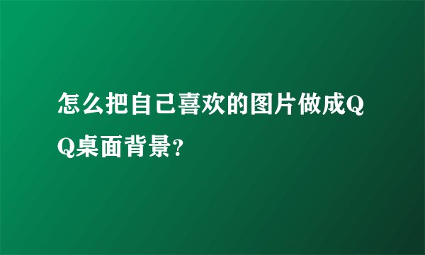 怎么把自己喜欢的图片做成QQ桌面背景?