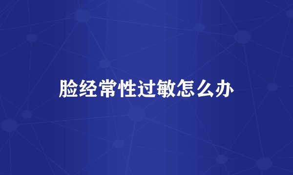 脸经常性过敏怎么办