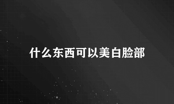 什么东西可以美白脸部