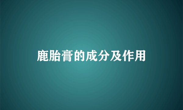 鹿胎膏的成分及作用