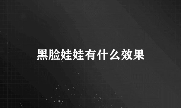 黑脸娃娃有什么效果