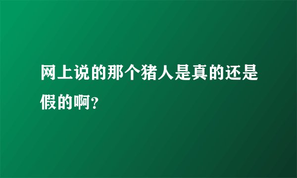 网上说的那个猪人是真的还是假的啊？